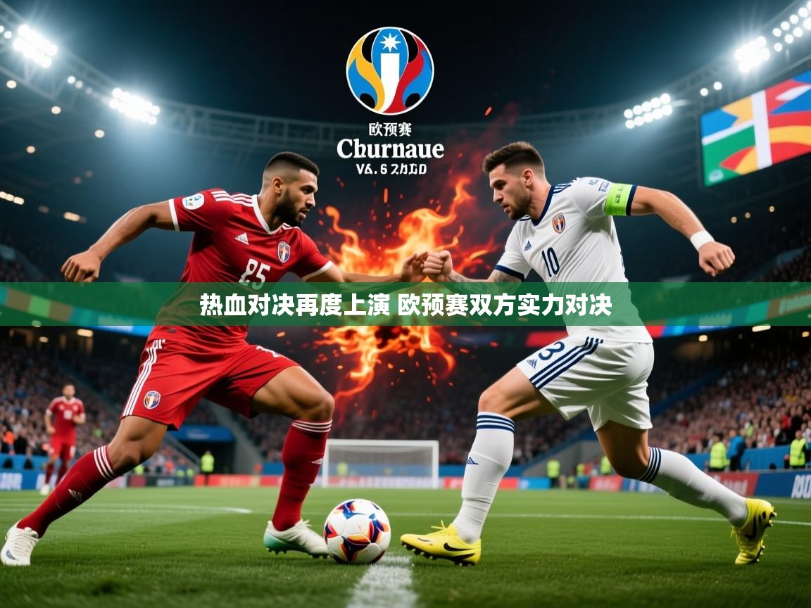 2025乐鱼体育热血对决再度上演 欧预赛双方实力对决  第3张
