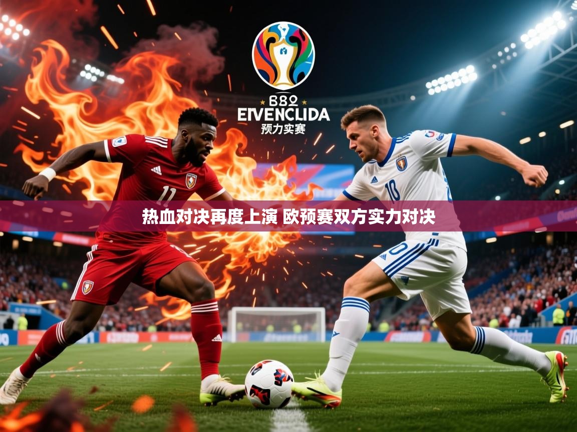 2025乐鱼体育热血对决再度上演 欧预赛双方实力对决  第4张