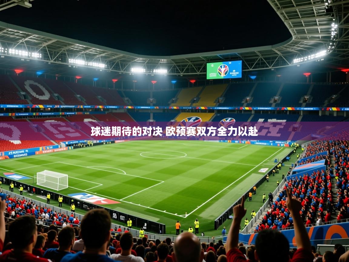 2025乐鱼体育在线网站球迷期待的对决 欧预赛双方全力以赴