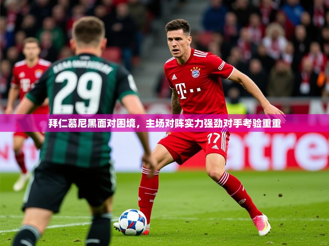 2025乐鱼体育在线登陆拜仁慕尼黑面对困境,主场对阵实力强劲对手考验重重