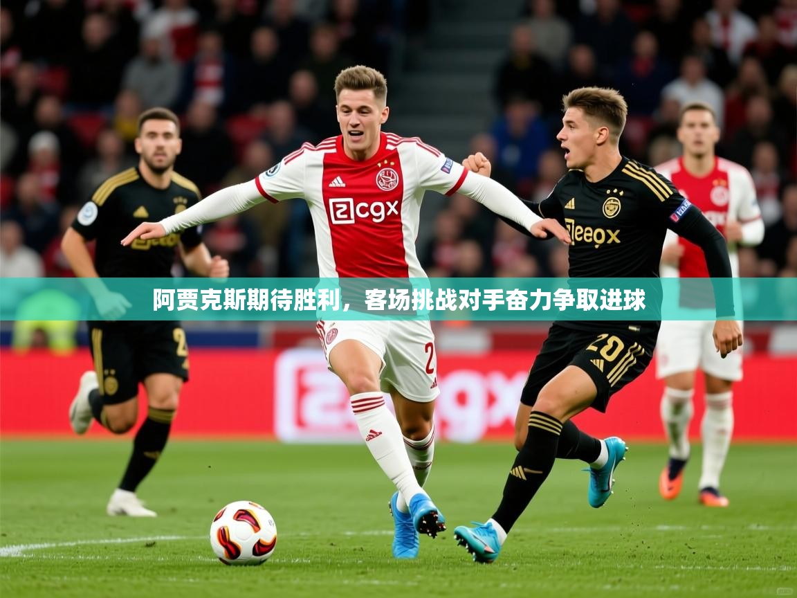 2025乐鱼体育网站入口阿贾克斯期待胜利,客场挑战对手奋力争取进球