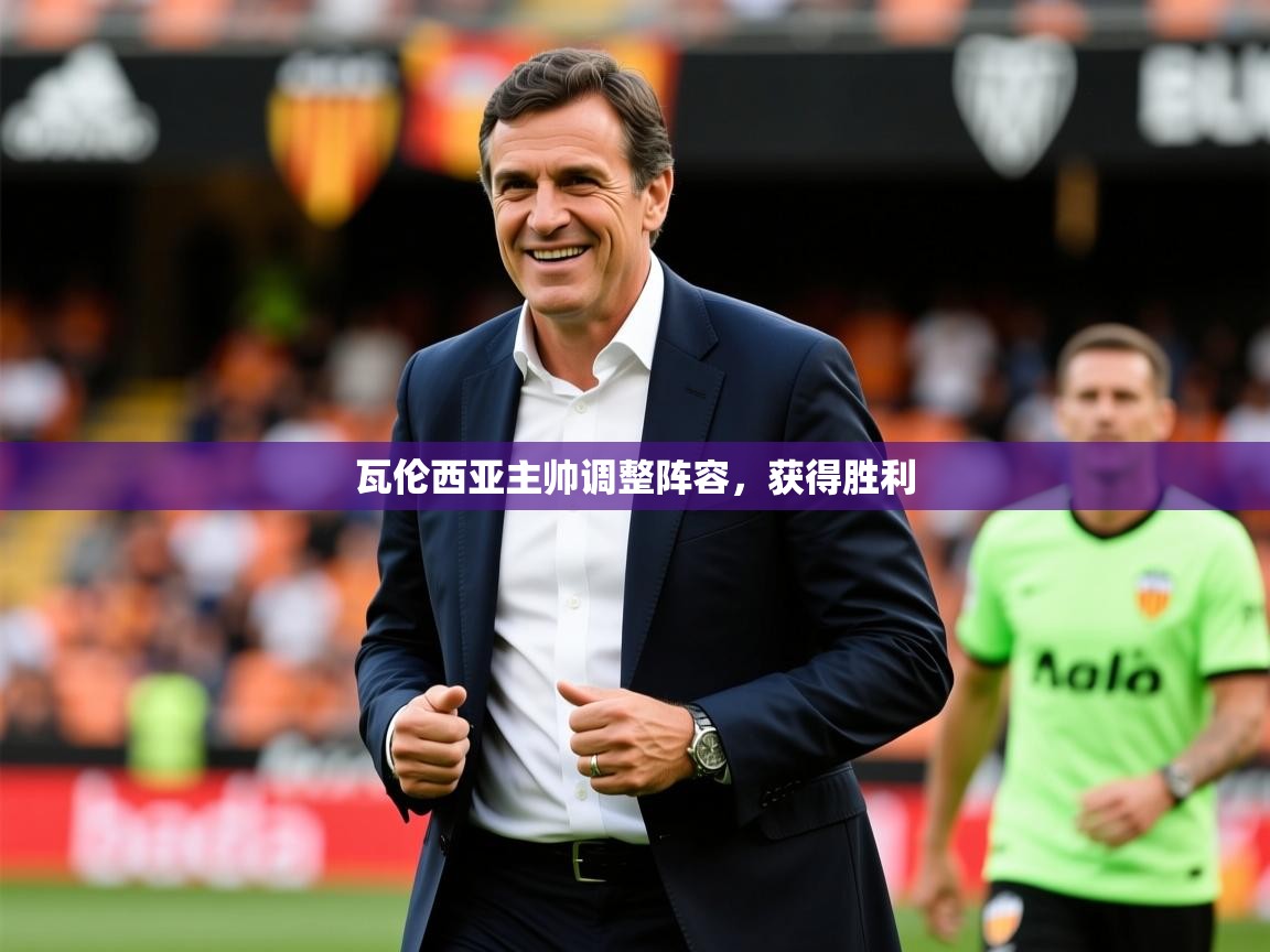 2025乐鱼体育中国官方入口瓦伦西亚主帅调整阵容,获得胜利