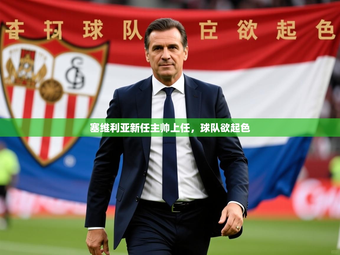2025乐鱼体育在线网站塞维利亚新任主帅上任,球队欲起色