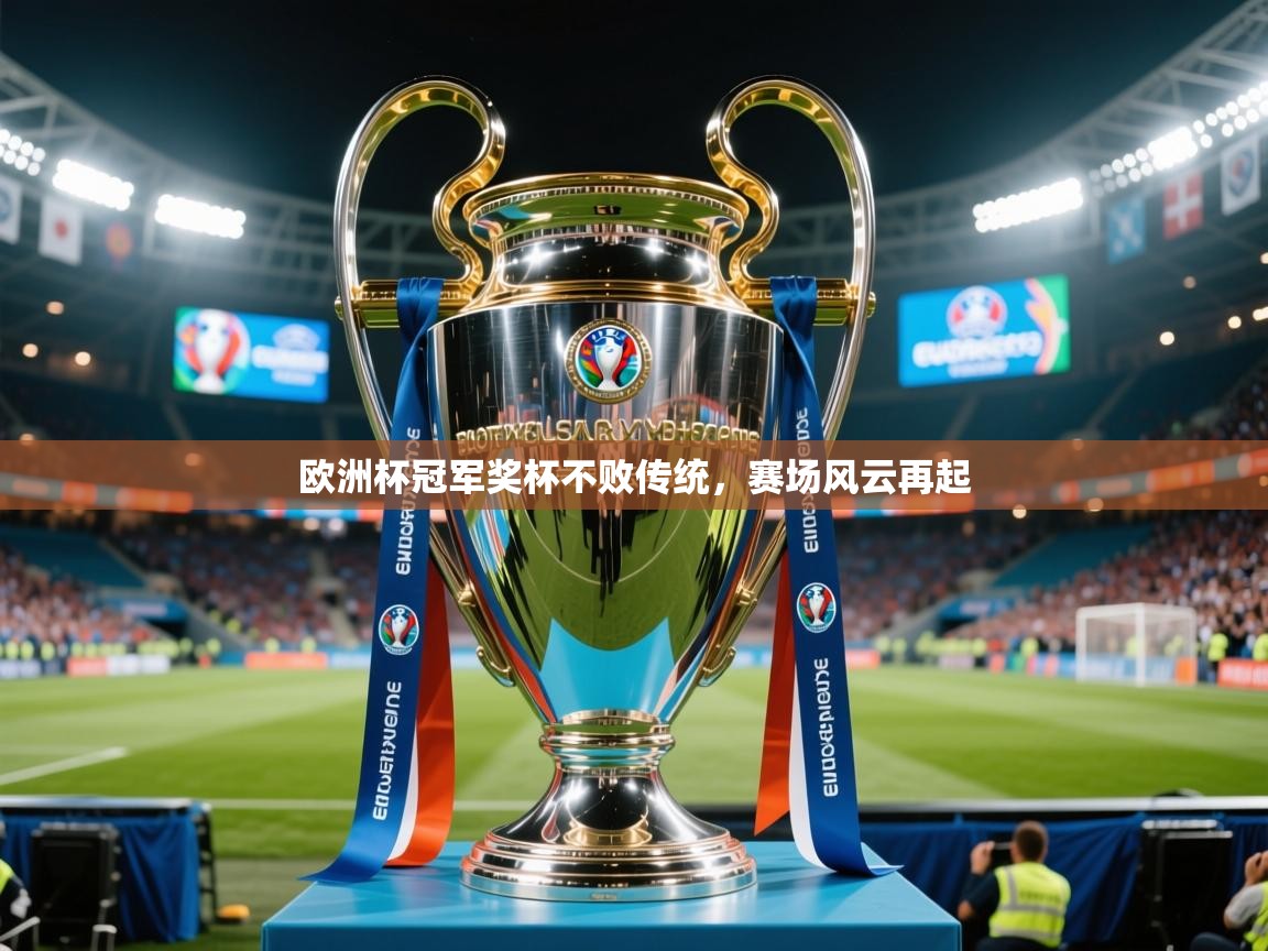 2025乐鱼体育app官网入口欧洲杯冠军奖杯不败传统，赛场风云再起