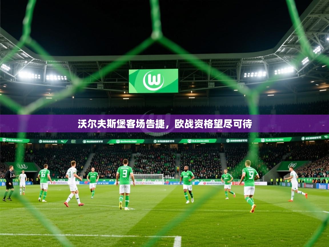 2025乐鱼体育网址沃尔夫斯堡客场告捷，欧战资格望尽可待
