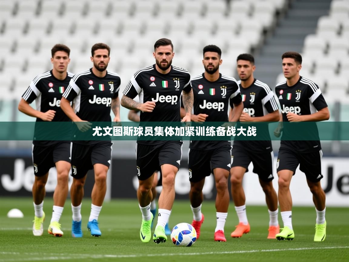 2025乐鱼体育app尤文图斯球员集体加紧训练备战大战