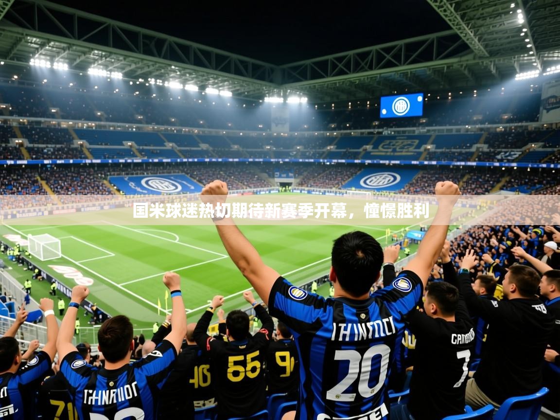 2025乐鱼体育官网登录入口国米球迷热切期待新赛季开幕，憧憬胜利
