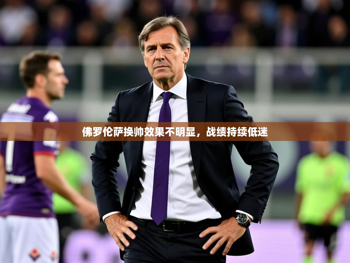 2025乐鱼体育入口登录官网app佛罗伦萨换帅效果不明显，战绩持续低迷