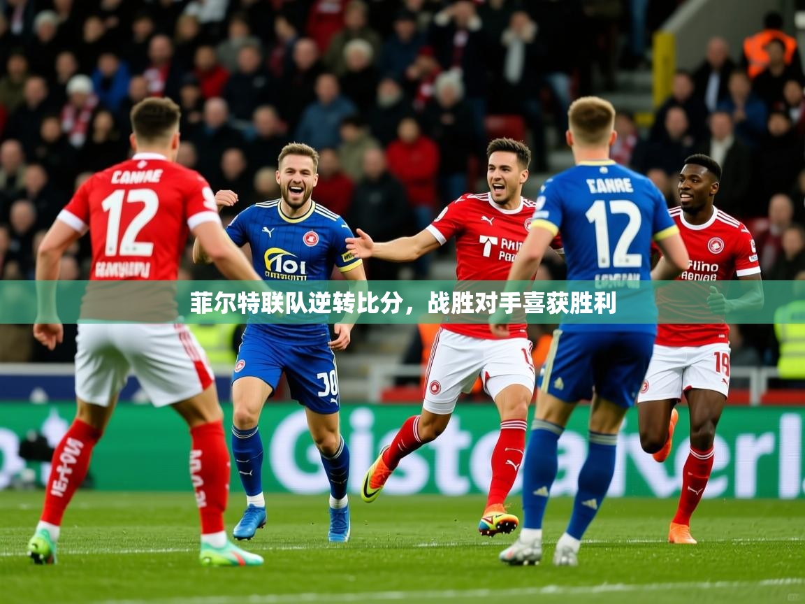 2025乐鱼体育app下载官网(中国)菲尔特联队逆转比分，战胜对手喜获胜利
