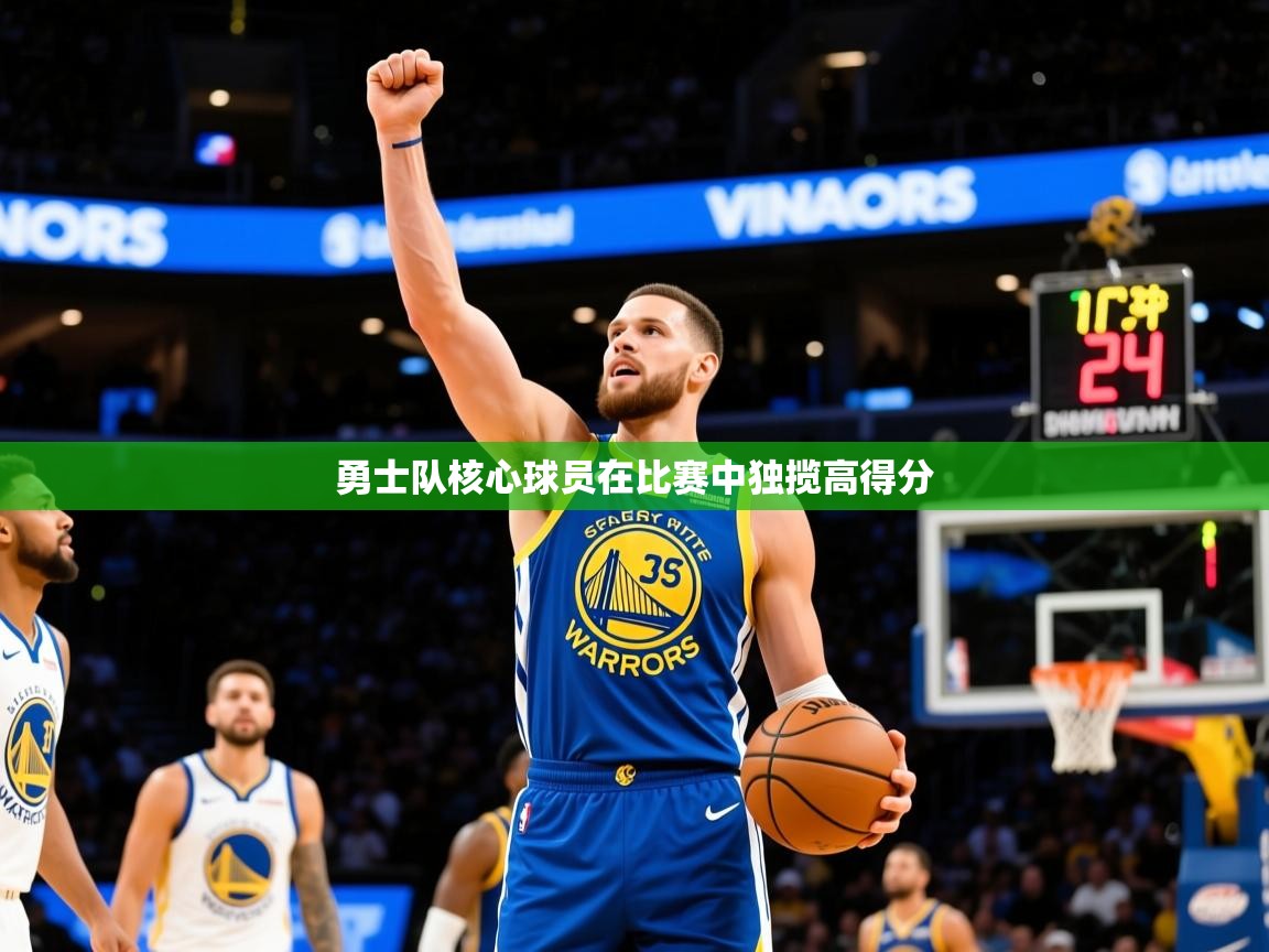 2025乐鱼体育官网勇士队核心球员在比赛中独揽高得分