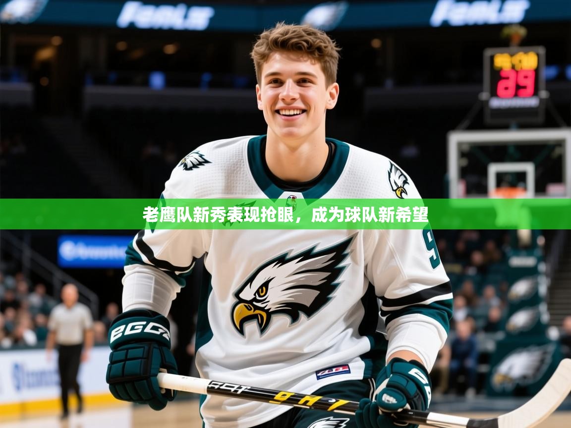 2025乐鱼体育官网老鹰队新秀表现抢眼，成为球队新希望