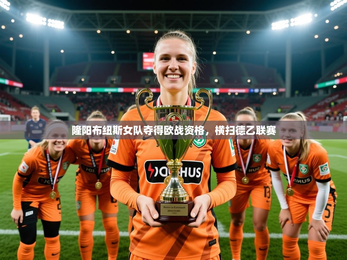 2025乐鱼体育app隆阳布纽斯女队夺得欧战资格，横扫德乙联赛