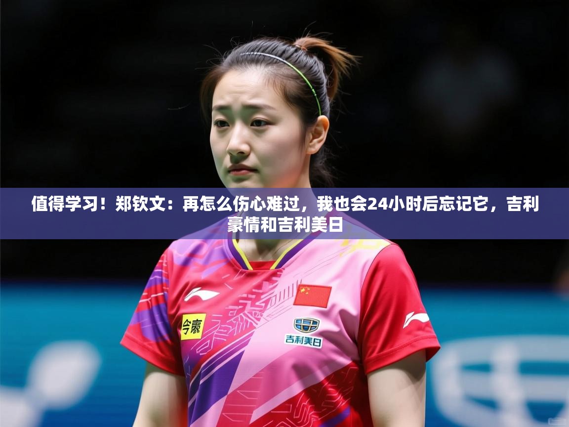 2025乐鱼体育在线官网值得学习！郑钦文：再怎么伤心难过，我也会24小时后忘记它，吉利豪情和吉利美日