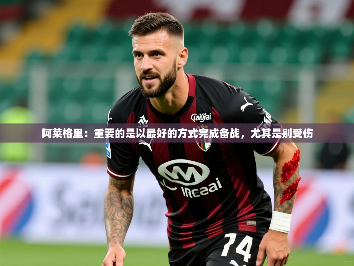 2025乐鱼体育在线阿莱格里:重要的是以最好的方式完成备战,尤其是别受伤 第3张