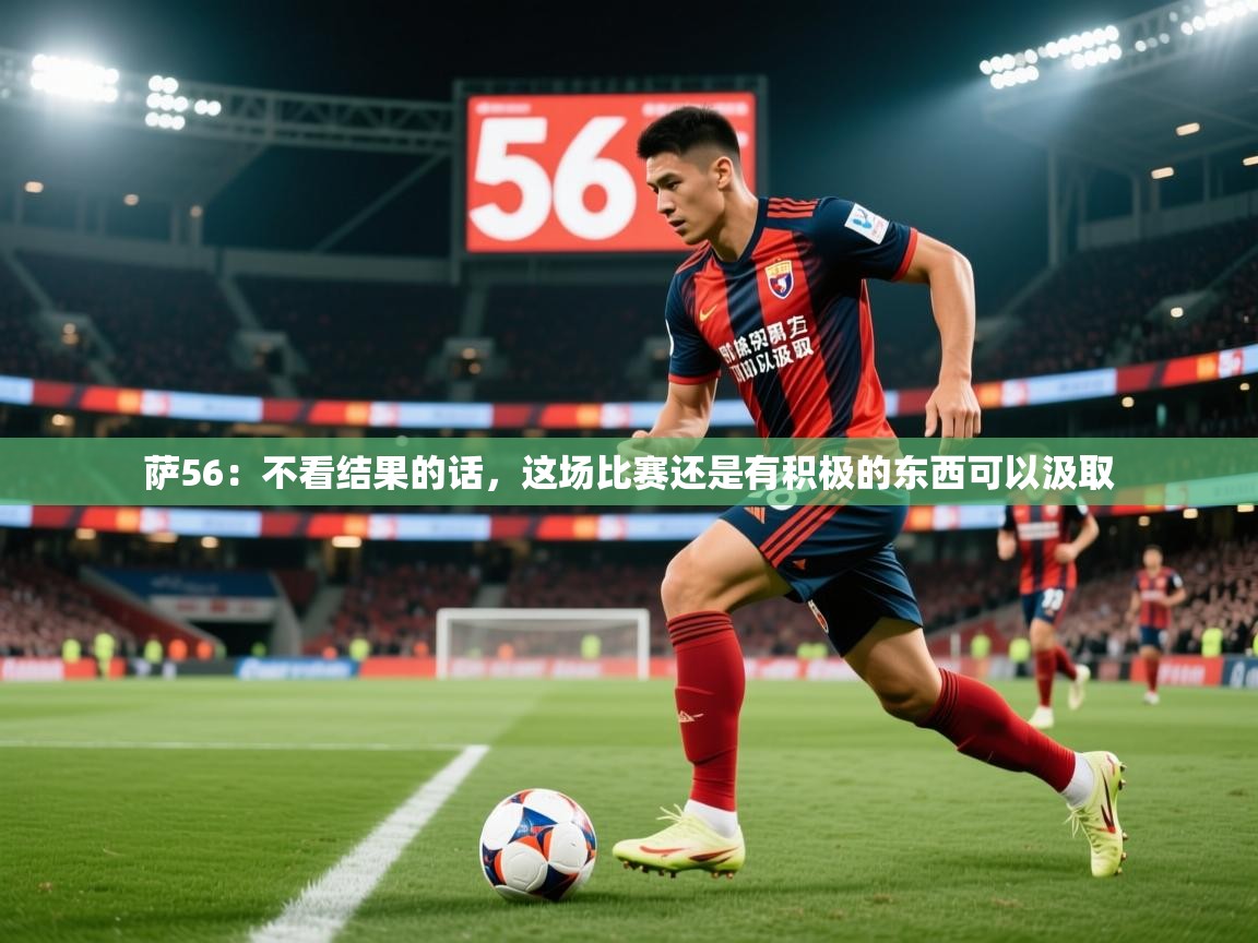 2025乐鱼体育 vip 注册萨56：不看结果的话，这场比赛还是有积极的东西可以汲取  第1张