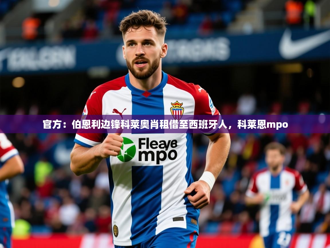 2025乐鱼体育在线网站官方:伯恩利边锋科莱奥肖租借至西班牙人,科莱恩mpo 第4张