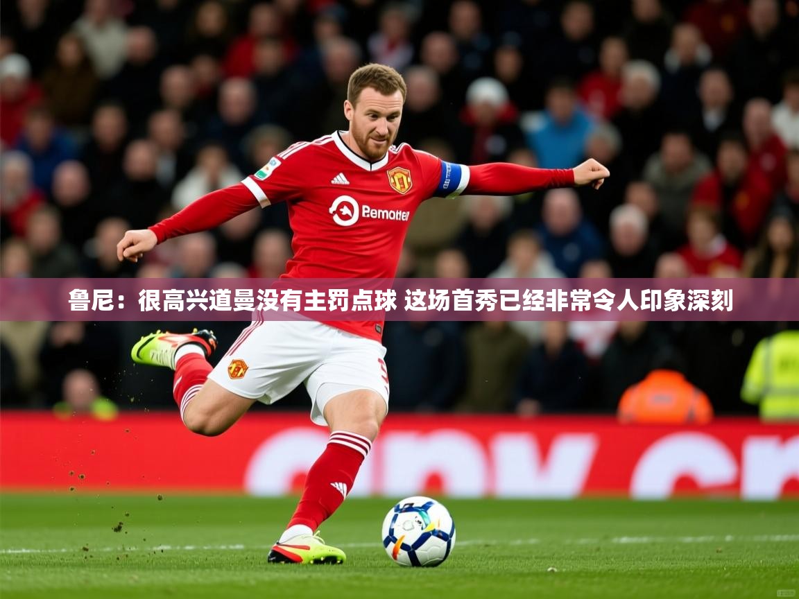 2025乐鱼体育官网登录入口鲁尼:很高兴道曼没有主罚点球 这场首秀已经非常令人印象深刻 第2张