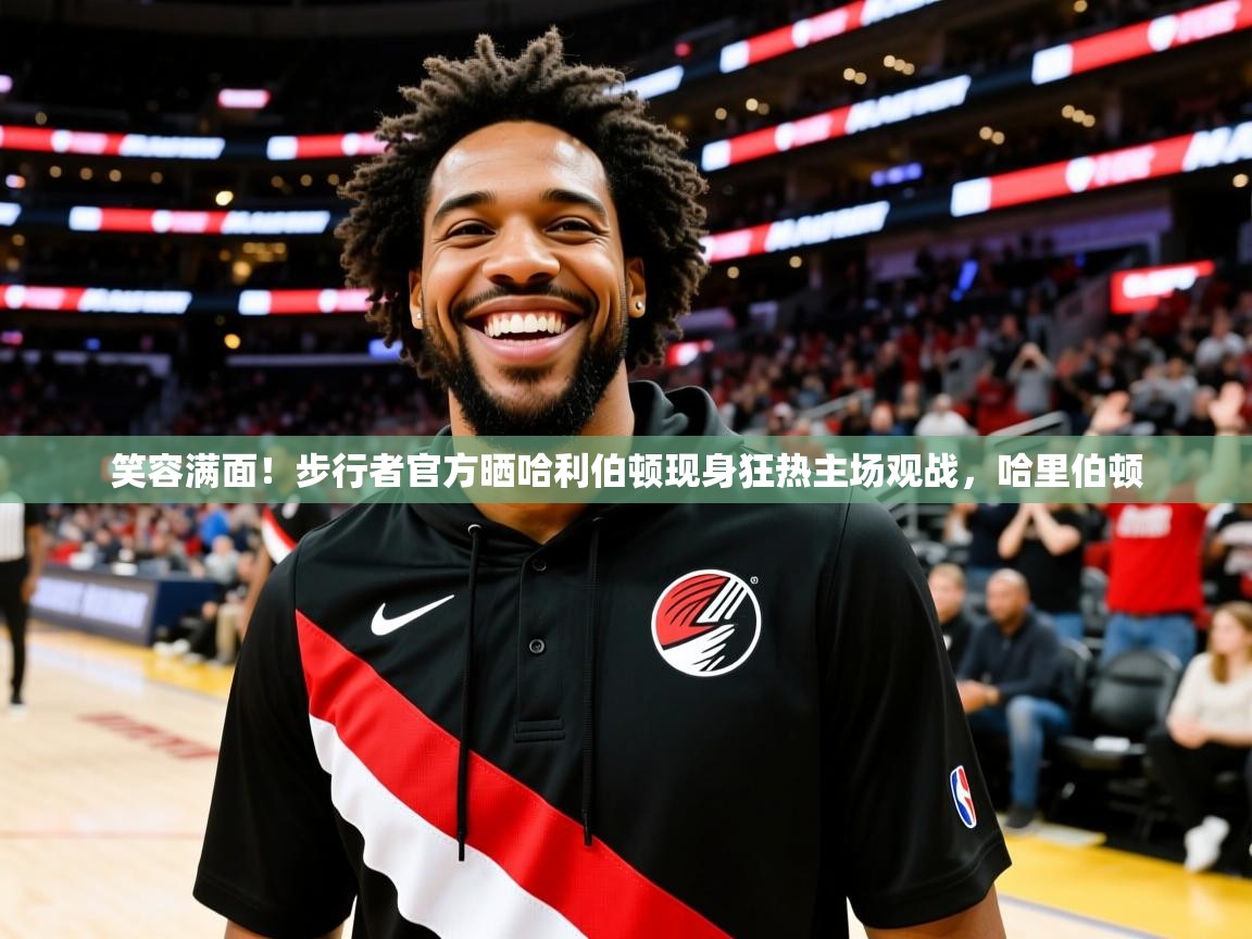 2025乐鱼体育app官网登录入口笑容满面！步行者官方晒哈利伯顿现身狂热主场观战，哈里伯顿