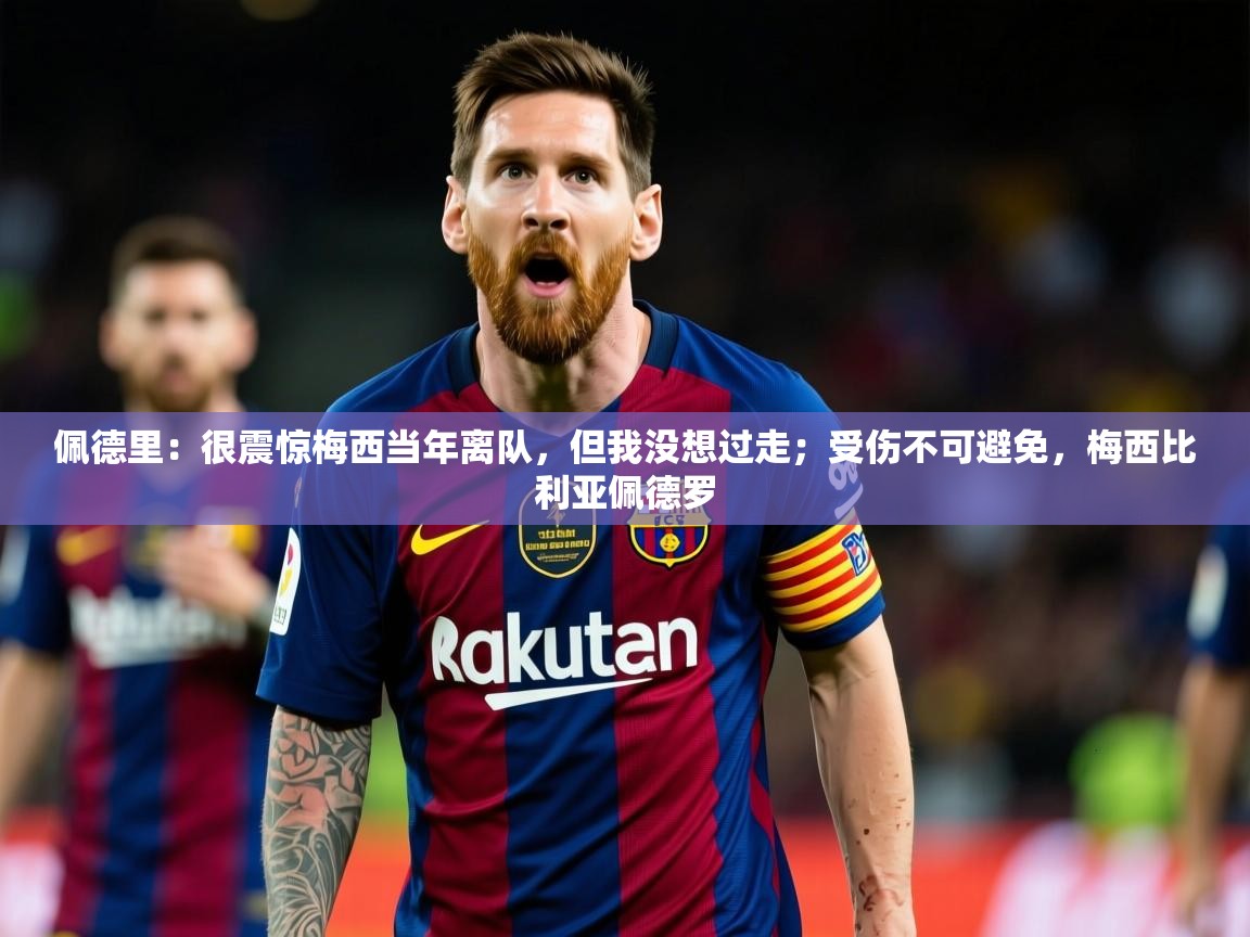 2025乐鱼体育在线登录佩德里:很震惊梅西当年离队,但我没想过走;受伤不可避免,梅西比利亚佩德罗 第2张
