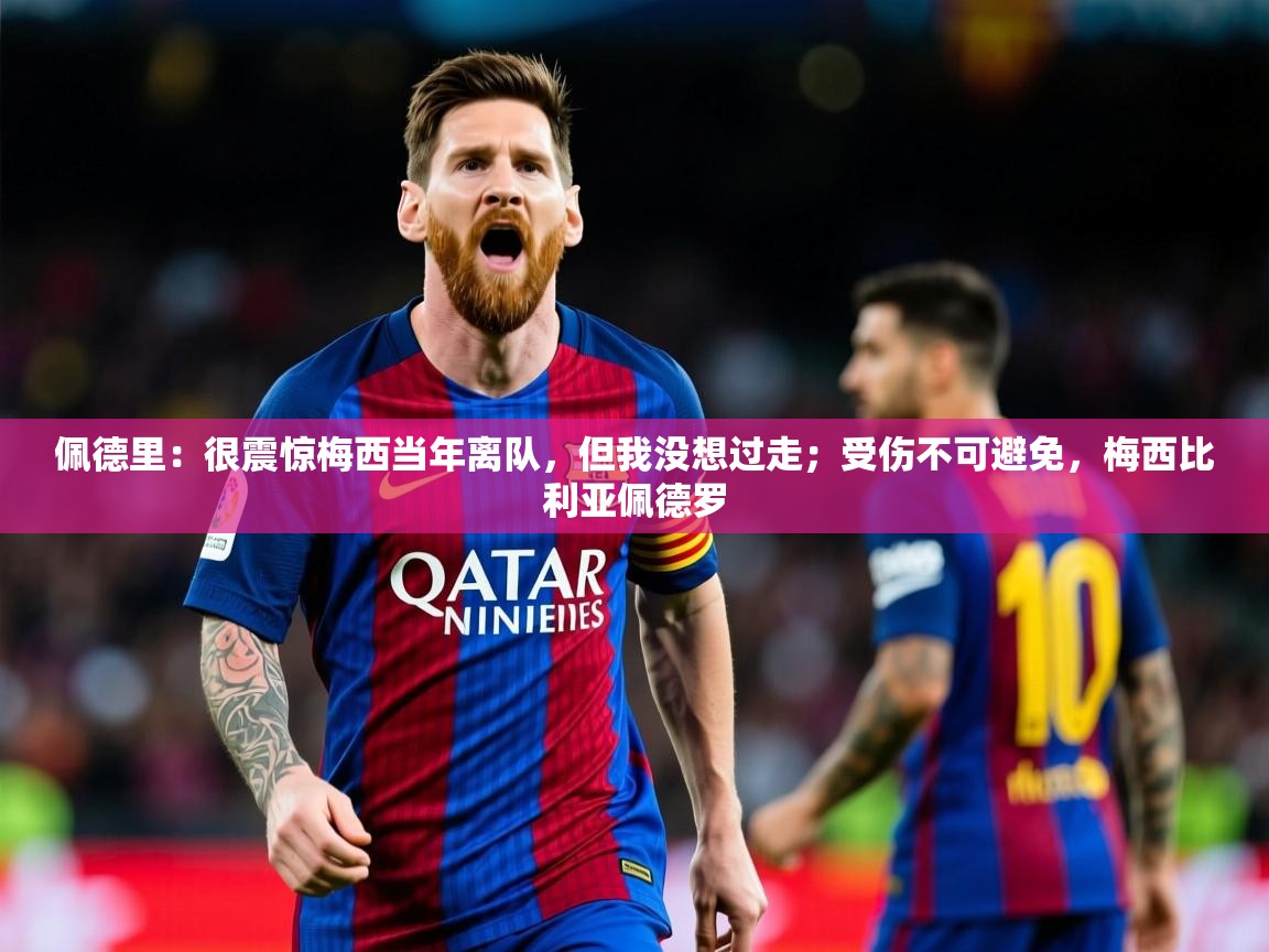 2025乐鱼体育在线登录佩德里:很震惊梅西当年离队,但我没想过走;受伤不可避免,梅西比利亚佩德罗 第4张