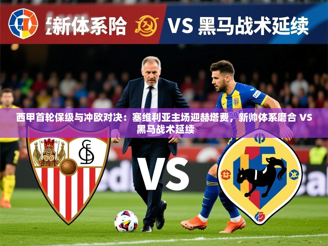 2025乐鱼体育官网西甲首轮保级与冲欧对决：塞维利亚主场迎赫塔费，新帅体系磨合 VS 黑马战术延续  第2张