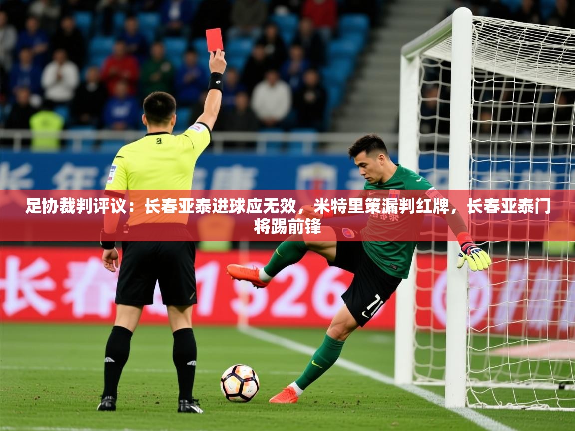 2025乐鱼体育在线官网足协裁判评议：长春亚泰进球应无效，米特里策漏判红牌，长春亚泰门将踢前锋