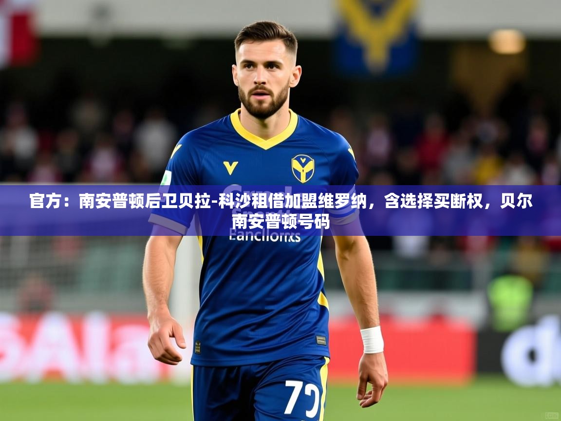 2025乐鱼体育登录网页入口官方:南安普顿后卫贝拉-科沙租借加盟维罗纳,含选择买断权,贝尔南安普顿号码