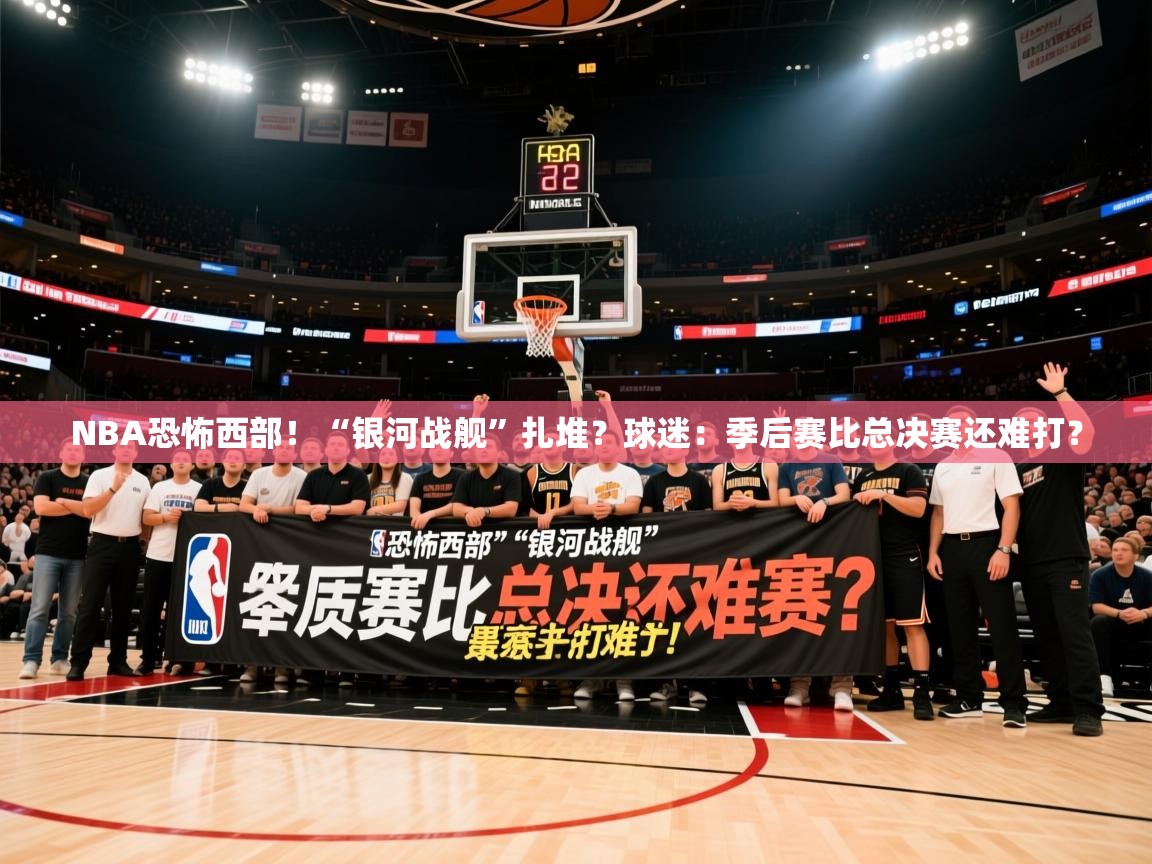 2025乐鱼体育在线网站NBA恐怖西部！“银河战舰”扎堆？球迷：季后赛比总决赛还难打？  第1张