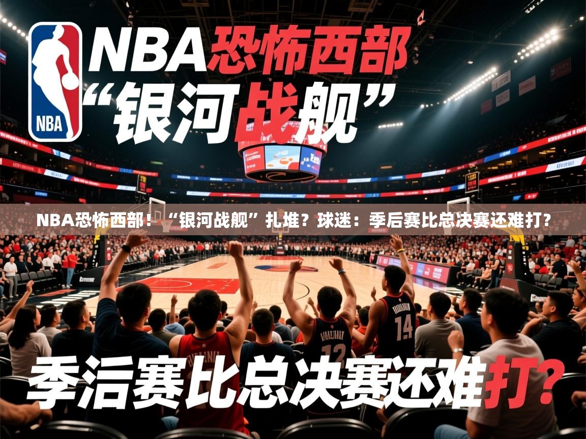2025乐鱼体育在线网站NBA恐怖西部！“银河战舰”扎堆？球迷：季后赛比总决赛还难打？  第2张