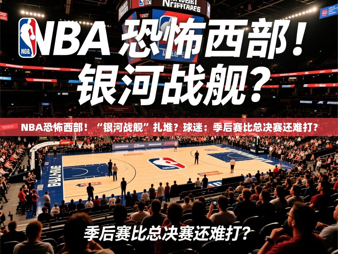 2025乐鱼体育在线网站NBA恐怖西部！“银河战舰”扎堆？球迷：季后赛比总决赛还难打？  第3张