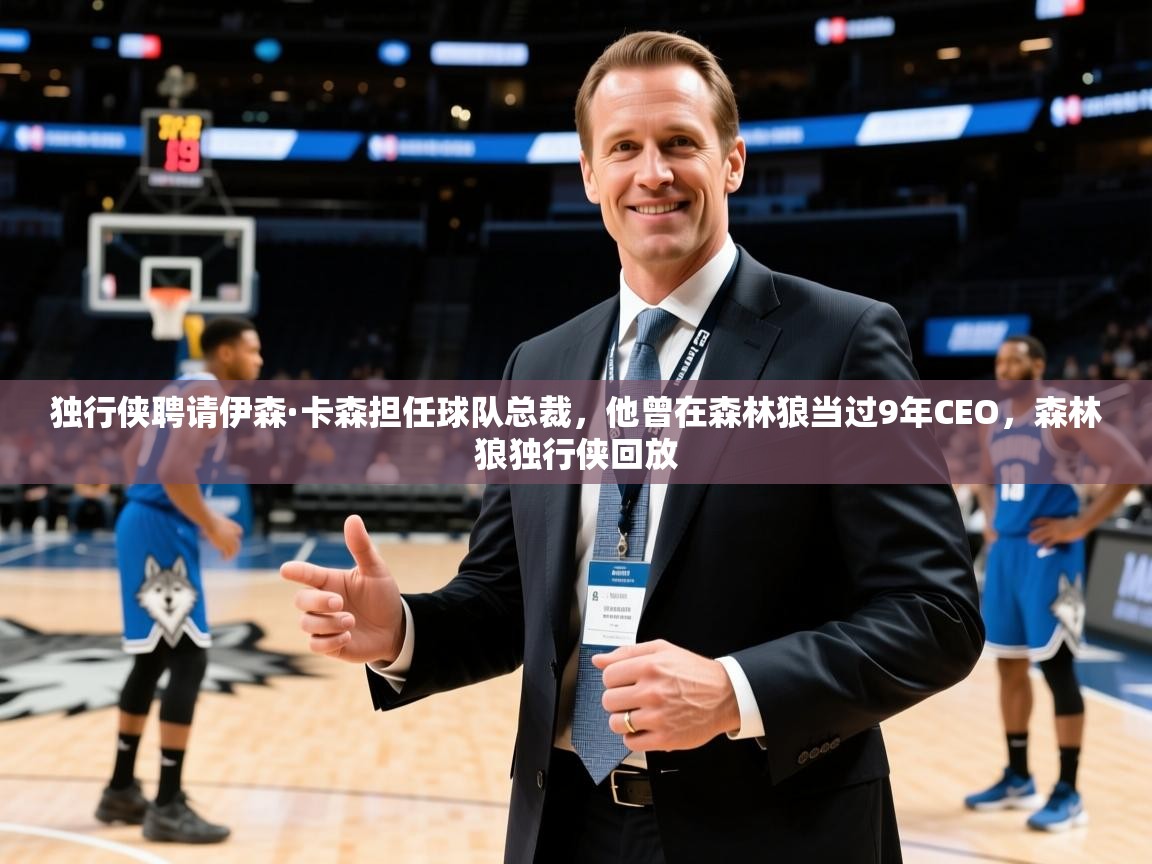 2025乐鱼体育app登录入口独行侠聘请伊森·卡森担任球队总裁,他曾在森林狼当过9年CEO,森林狼独行侠回放 第2张