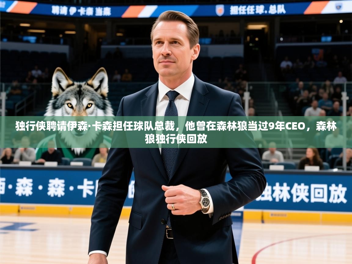 2025乐鱼体育app登录入口独行侠聘请伊森·卡森担任球队总裁,他曾在森林狼当过9年CEO,森林狼独行侠回放 第3张
