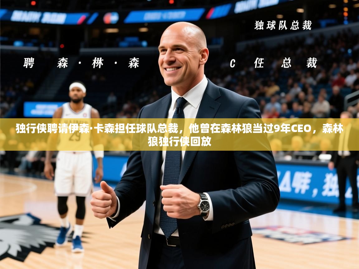 2025乐鱼体育app登录入口独行侠聘请伊森·卡森担任球队总裁,他曾在森林狼当过9年CEO,森林狼独行侠回放 第4张