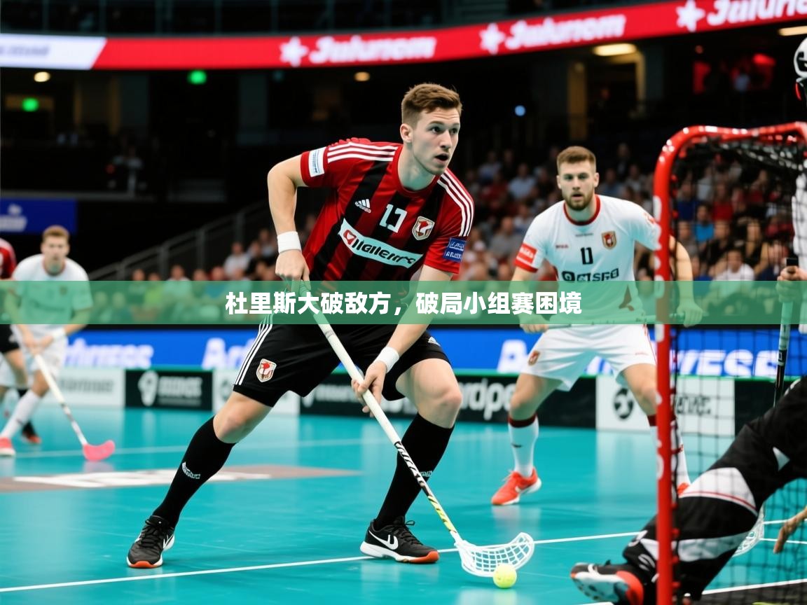 2026乐鱼体育在线官网杜里斯大破敌方，破局小组赛困境